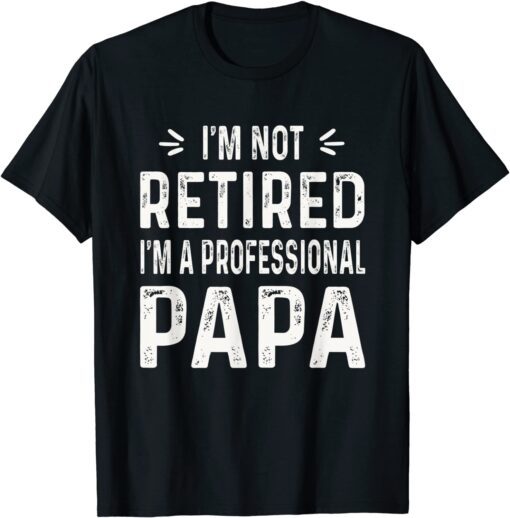 I'm Not Retired I'm A Professional Papa Tee Shirt