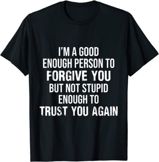 I'm kind Enough To Forgive But Stupid Enough To Trust Again Tee Shirt