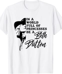 In A World Full Of Princess Be A Beth Dutton Tee Shirt