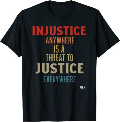 Injustice Anywhere Is A Threat To Justice Everywhere MLK Tee Shirt