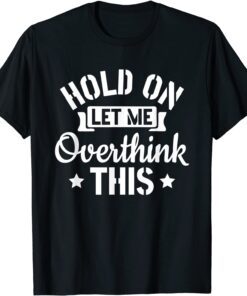 Introvert Sarcasm Saying Hold On Let Me Overthink This Tee Shirt