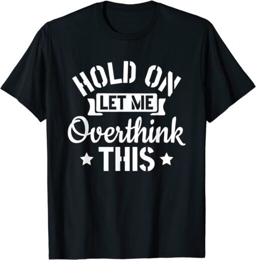 Introvert Sarcasm Saying Hold On Let Me Overthink This Tee Shirt