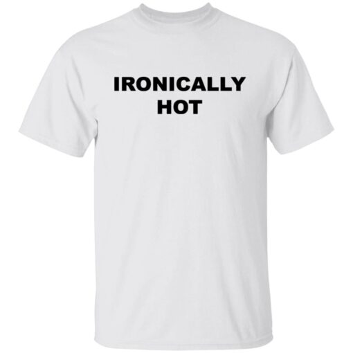 Ironically hot Tee shirt