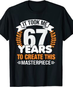 It Took Me 67 Years To Create This Masterpiece 67th Birthday Tee Shirt