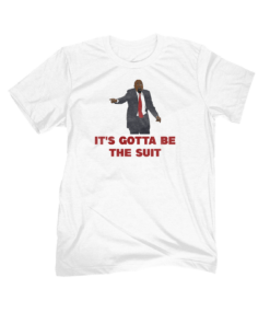 It's Gotta Be The Suit Tee Shirt