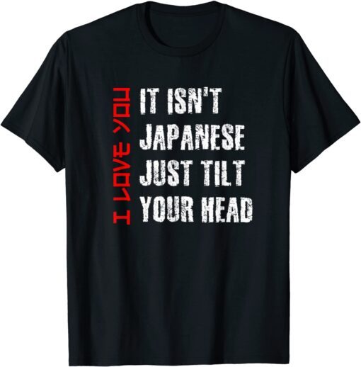 Its Not Japanese Just Tilt Your Head I Love You Valentines Tee Shirt