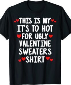 Its Too Hot For Ugly Valentine Sweaters Valentine's Day Tee Shirt