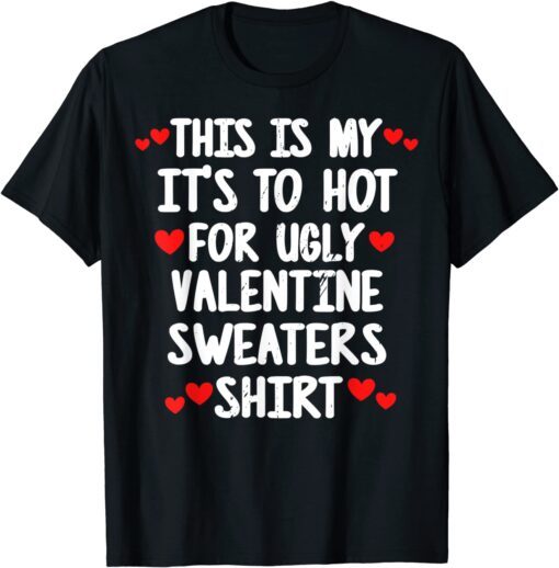 Its Too Hot For Ugly Valentine Sweaters Valentine's Day Tee Shirt