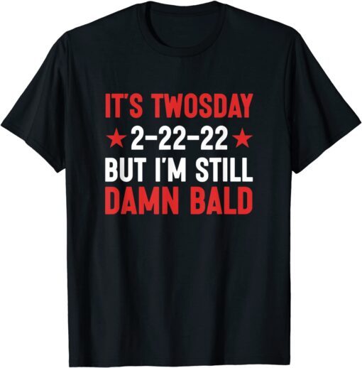 It's Twosday 2-22-22, But I'm Still Damn Bald T-Shirt