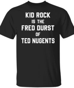 Kid Rock Is The Fred Durst Of Ted Nugents Tee shirt