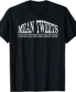 MEAN TWEETS - I COULD GO FOR ONE ABOUT NOW Tee Shirt