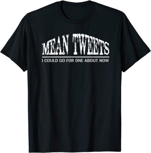 MEAN TWEETS - I COULD GO FOR ONE ABOUT NOW Tee Shirt