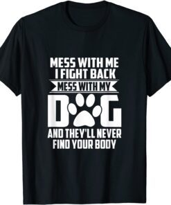 Mess with My Dog They'll Never Find Your Body Tee Shirt