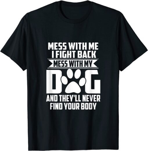 Mess with My Dog They'll Never Find Your Body Tee Shirt