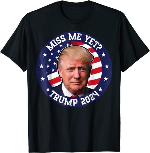 Miss Me Yet Trump T-shirt 2024 Election Tee Shirt
