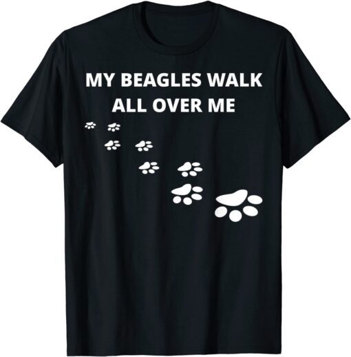 My Beagles Walk All Over Me Tee Shirt