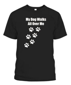 My Dog Walks All Over Me Pet Tee shirt