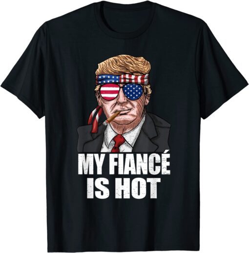 My Fiancé Is Hot Trump Happy Valentines Day Tee Shirt