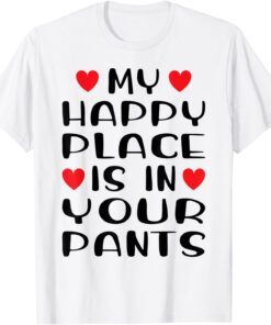 My Happy Place Is In Your Pants Love Couple Valentine's Day Tee Shirt