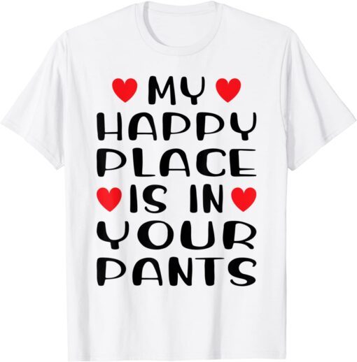 My Happy Place Is In Your Pants Love Couple Valentine's Day Tee Shirt