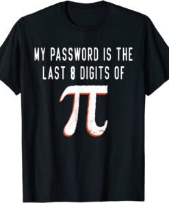 My Password Is The Last 8 Digits of Pi Math Pi Day Humor Tee Shirt