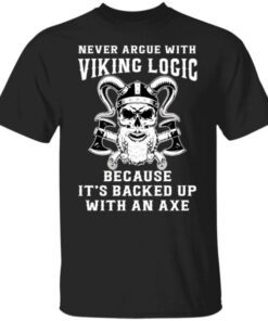 Never Argue With Viking Logic Because It’s Usually Backed Up With An Axe Tee Shirt