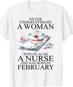 Never Underestimate A Woman Who Is A Nurse Born In February Tee Shirt