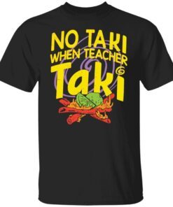 No Taki When Teacher Taki Tee shirt