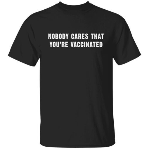 Nobody Cares That You’re Vaccinated Tee shirt