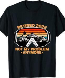 Not My Problem Anymore Retired Retirement Tee Shirt