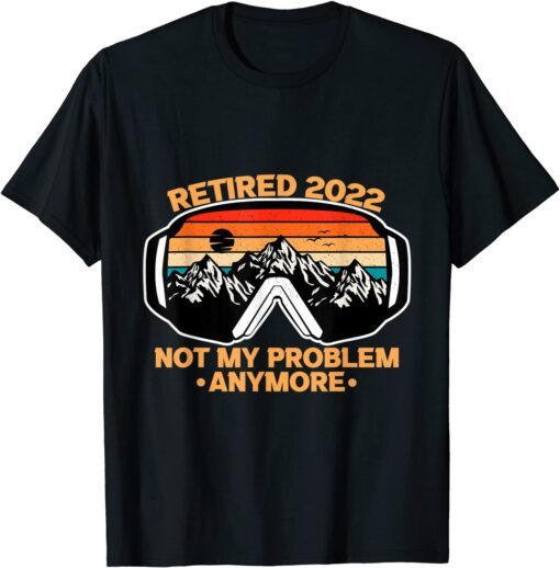 Not My Problem Anymore Retired Retirement Tee Shirt