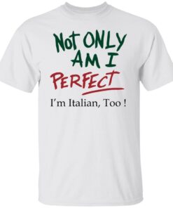 Not Only Am I Perfect I’m Italian Too Tee shirt