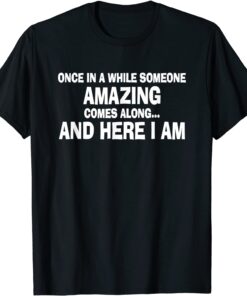 Once In A While Someone Amazing Comes Along Here I Am Tee Shirt