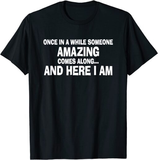 Once In A While Someone Amazing Comes Along Here I Am Tee Shirt