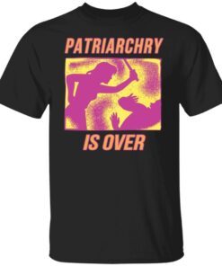 Patriarchy Is Over Tee shirt