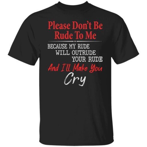 Please Don’t Be Rude To Me Because My Rude Will Outrude Tee shirt