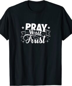 Pray Wait Trust Believe Faith Pray Praise Worship Jesus Tee Shirt