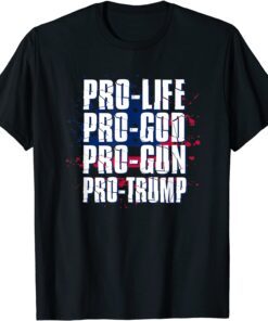 Pro Life Pro God Pro Gun Pro Trump Tee Shirt