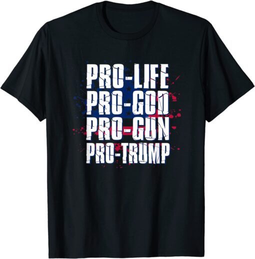 Pro Life Pro God Pro Gun Pro Trump Tee Shirt