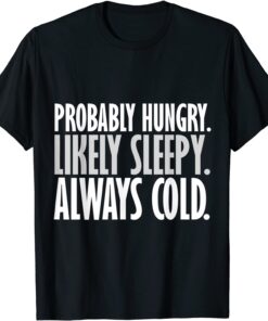 Probably Hungry Likely Sleepy Always Cold Shirt