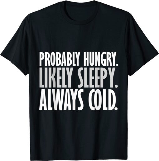 Probably Hungry Likely Sleepy Always Cold Shirt