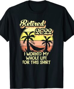 Retired 2022 I Worked My Whole Life Tee Shirt