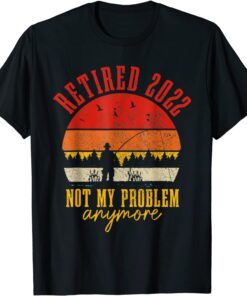 Retired 2022 Not My Problem Anymore Retirement Fishing Tee Shirt