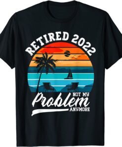 Retired 2022 Not My Problem Anymore Retirement Tee Shirt