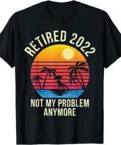 Retired 2022 Not My Problem Anymore - Senior 2022 Retirement Tee Shirt