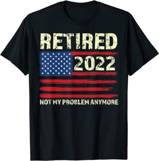 Retired 2022 Not My Problem Anymore - Senior 2022 Retirement Tee Shirt
