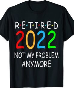 Retired 2022 Not My Problem Anymore Tee Shirt