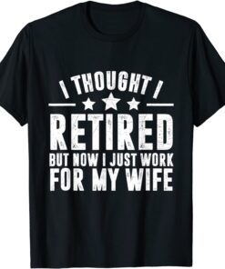 Retired 2022,Retirement, Now I Only Work For My Wife Tee Shirt