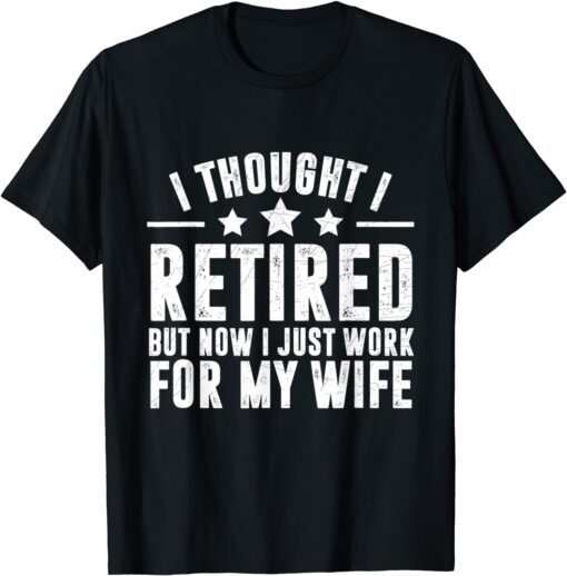 Retired 2022,Retirement, Now I Only Work For My Wife Tee Shirt