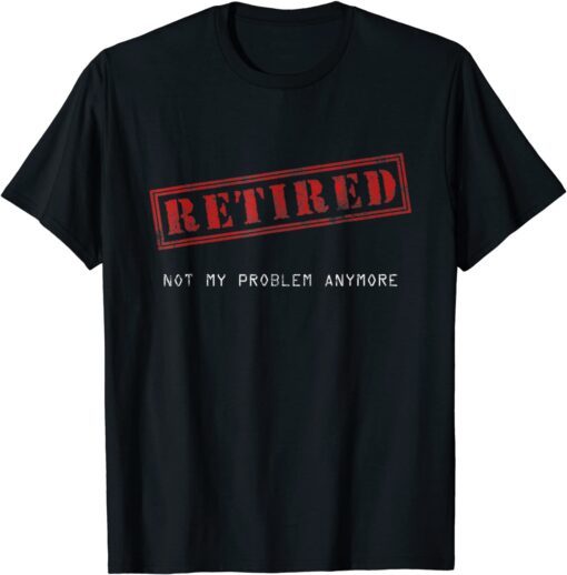 Retired Not My Problem Anymore Tee Shirt